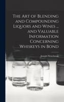 The Art of Blending and Compounding Liquors and Wines ... And Valuable Information Concerning Whiskeys in Bond