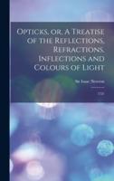 Opticks, or, A Treatise of the Reflections, Refractions, Inflections and Colours of Light