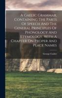 A Gaelic Grammar, Containing The Parts Of Speech And The General Principles Of Phonology And Etymology, With A Chapter On Proper And Place Names