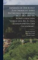 Denkmäler Der Kunst Zur Übersicht Ihres Entwickelungsganges Von Den Ersten Künstlerischen Versuchen Bis Zu Den Standpunkten Der Gegenwart.