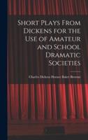 Short Plays From Dickens for the Use of Amateur and School Dramatic Societies