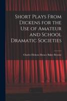 Short Plays From Dickens for the Use of Amateur and School Dramatic Societies