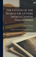 The Citizen of the World; Or, Letters From a Chinese Philosopher