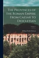 The Provinces of the Roman Empire From Caesar to Diocletian; Volume 1