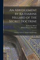 An Abridgement by Katharine Hillard of the Secret Doctrine