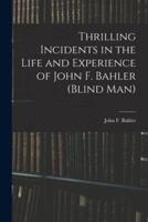 Thrilling Incidents in the Life and Experience of John F. Bahler (Blind Man)