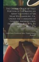 The Orderly Book of That Portion of the American Army Stationed at or Near Williamsburg, Va., Under the Command of General Andrew Lewis, From March 18Th, 1776, to August 28Th, 1776