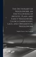 The Dictionary of Needlework, an Encyclopædia of Artistic, Plain, and Fancy Needlework, Church Embroidery, Lace, and Ornamental Needlework