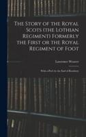 The Story of the Royal Scots (The Lothian Regiment) Formerly the First or the Royal Regiment of Foot; With a Pref. By the Earl of Rosebery