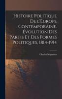 Histoire Politique De l'Europe Contemporaine. Évolution Des Partis Et Des Formes Politiques, 1814-1914