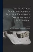 Instruction Book...designing, Pattern Drafting, Dress Making, Millinery..