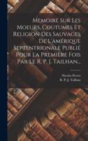 Memoire Sur Les Moeurs, Coutumes Et Religion Des Sauvages De L'amérique Septentrionale Publié Pour La Première Fois Par Le R. P. J. Tailhan...