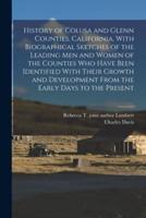 History of Colusa and Glenn Counties, California, With Biographical Sketches of the Leading Men and Women of the Counties Who Have Been Identified Wit