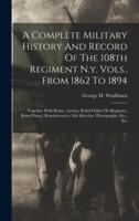 A Complete Military History And Record Of The 108th Regiment N.y. Vols., From 1862 To 1894