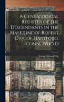 A Genealogical Register of the Descendants in the Male Line of Robert Day, of Hartford, Conn., Who D