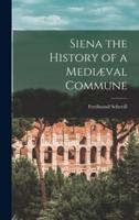 Siena the History of a Mediæval Commune