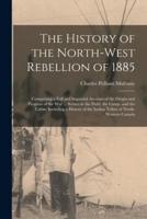 The History of the North-West Rebellion of 1885