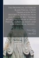 The Provincial Letters of Blaise Pascal. A New Translation With Historical Introduction and Notes by Rev. Thomas M'Crie, Preceded by a Life of Pascal, a Critical Essay, and a Biographical Notice ..