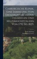 Chirurgische Klinik, Eine Sammlung Von Erfahrungen in Den Feldzügen Und Militärhospitälern Von 1792 Bis 1829.