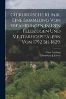 Chirurgische Klinik, Eine Sammlung Von Erfahrungen in Den Feldzügen Und Militärhospitälern Von 1792 Bis 1829.