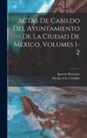 Actas De Cabildo Del Ayuntamiento De La Ciudad De Mexico, Volumes 1-2