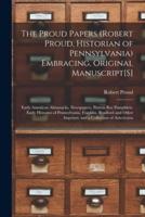The Proud Papers (Robert Proud, Historian of Pennsylvania) Embracing, Original Manuscript[S]