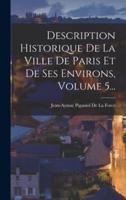 Description Historique De La Ville De Paris Et De Ses Environs, Volume 5...