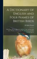 A Dictionary of English and Folk-Names of British Birds; With Their History, Meaning, and First Usage, and the Folk-Lore, Weather-Lore, Legends, Etc., Relating to the More Familiar Species