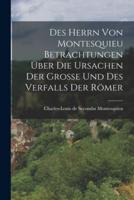 Des Herrn Von Montesquieu Betrachtungen Über Die Ursachen Der Große Und Des Verfalls Der Römer