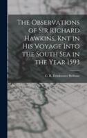 The Observations of Sir Richard Hawkins, Knt in His Voyage Into the South Sea in the Year 1593