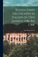 Reisen Eines Deutschen in Italien in Den Jahren 1786 Bis 1788.