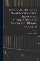 Technical Training Handbook of the Browning Automatic Rifle Model of 1918 (Air Cooled)