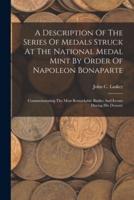 A Description Of The Series Of Medals Struck At The National Medal Mint By Order Of Napoleon Bonaparte