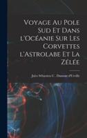 Voyage Au Pole Sud Et Dans l'Océanie Sur Les Corvettes l'Astrolabe Et La Zélée