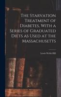 The Starvation Treatment of Diabetes, With a Series of Graduated Diets as Used at the Massachusetts