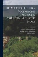 Dr. Martin Luther's Polemische Deutsche Schriften. Sechster Band