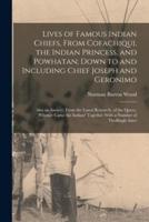 Lives of Famous Indian Chiefs, From Cofachiqui, the Indian Princess, and Powhatan; Down to and Including Chief Joseph and Geronimo