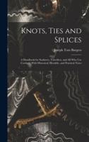 Knots, Ties and Splices; a Handbook for Seafarers, Travellers, and All Who Use Cordage; With Historical, Heraldic, and Practical Notes