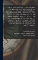 "The Bounding Billow." Being an Authentic Account of the Memorable Cruise of the U.S. Flagship "Olympia" From 1895 to 1899, as Recorded in the Different Issues of That Official Journal, Published on Board the Ship During the Voyage