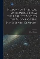 History of Physical Astronomy From the Earliest Ages to the Middle of the Nineteenth Century