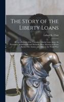 The Story of the Liberty Loans; Being a Record of the Volunteer Liberty Loan Army, Its Personnel, Mobilization and Methods. How America at Home Backed Her Armies and Allies in the World War