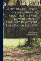 A History of Cooper County, Missouri, From the First Visit by White Men in February, 1804, to the Fifth Day of July, 1876