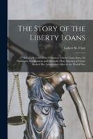 The Story of the Liberty Loans; Being a Record of the Volunteer Liberty Loan Army, Its Personnel, Mobilization and Methods. How America at Home Backed Her Armies and Allies in the World War