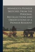 Minnesota Pioneer Sketches, From the Personal Recollections and Observations of a Pioneer Resident