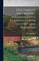 Old Times in Shrewsbury, Massachusetts. Gleanings From History and Tradition