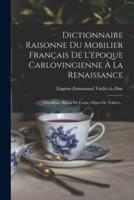 Dictionnaire Raisonne Du Mobilier Français De L'époque Carlovingienne À La Renaissance