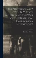 The "Ulster Guard" (20Th N. Y. State Militia) and the War of the Rebellion, Embracing a History of T