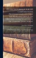 Étude Historique Sur Les Corporations Professionnelles Chez Les Romains Depuis Les Origines Jusqu'à La Chute De L'empire D'occident