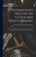 A Rudimentary Treatise On Clock and Watch Making