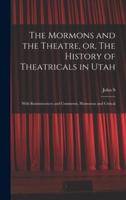 The Mormons and the Theatre, or, The History of Theatricals in Utah; With Reminiscences and Comments, Humorous and Critical